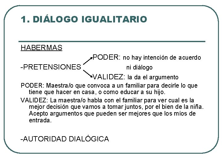 1. DIÁLOGO IGUALITARIO HABERMAS PODER: no hay intención de acuerdo -PRETENSIONES ni diálogo VALIDEZ: