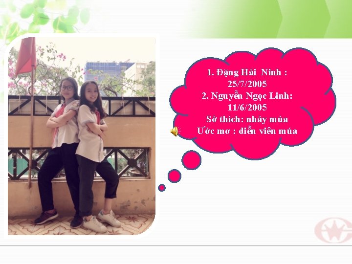 1. Đặng Hải Ninh : 25/7/2005 2. Nguyễn Ngọc Linh: 11/6/2005 Sở thích: nhảy