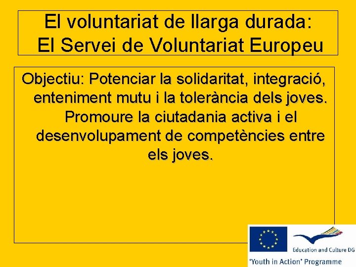 El voluntariat de llarga durada: El Servei de Voluntariat Europeu Objectiu: Potenciar la solidaritat,