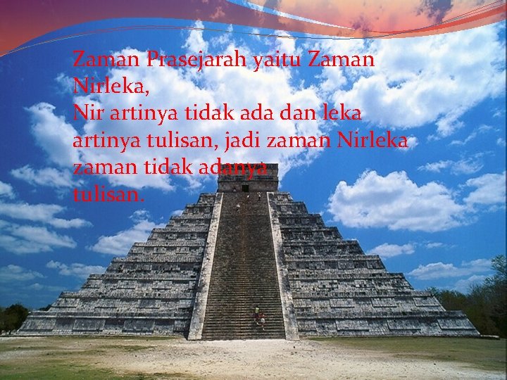 Zaman Prasejarah yaitu Zaman Nirleka, Nir artinya tidak ada dan leka artinya tulisan, jadi
