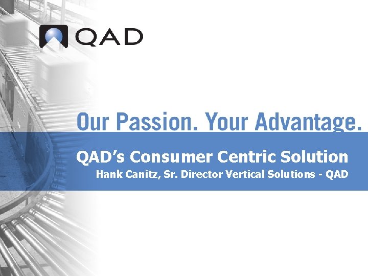 QAD’s Consumer Centric Solution Hank Canitz, Sr. Director Vertical Solutions - QAD 