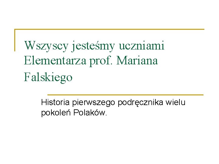 Wszyscy jesteśmy uczniami Elementarza prof. Mariana Falskiego Historia pierwszego podręcznika wielu pokoleń Polaków. 