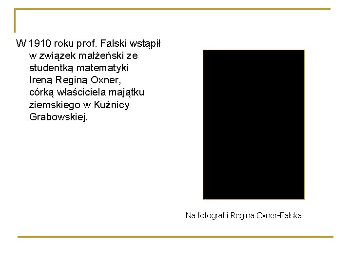 W 1910 roku prof. Falski wstąpił w związek małżeński ze studentką matematyki Ireną Reginą