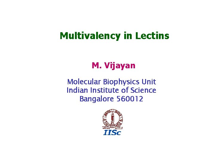 Multivalency in Lectins M. Vijayan Molecular Biophysics Unit Indian Institute of Science Bangalore 560012