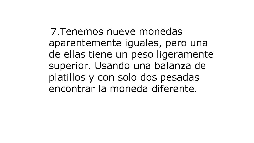 7. Tenemos nueve monedas aparentemente iguales, pero una de ellas tiene un peso ligeramente