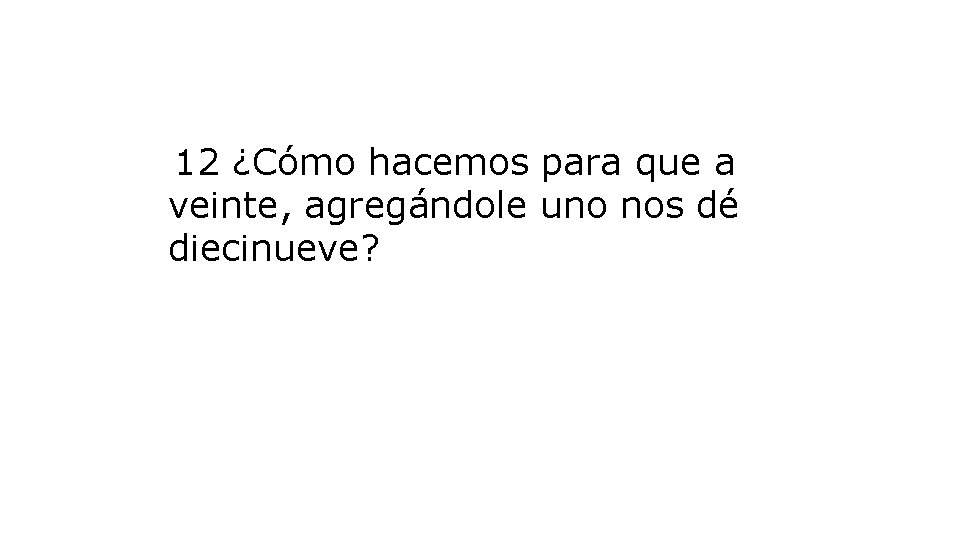 12 ¿Cómo hacemos para que a veinte, agregándole uno nos dé diecinueve? 