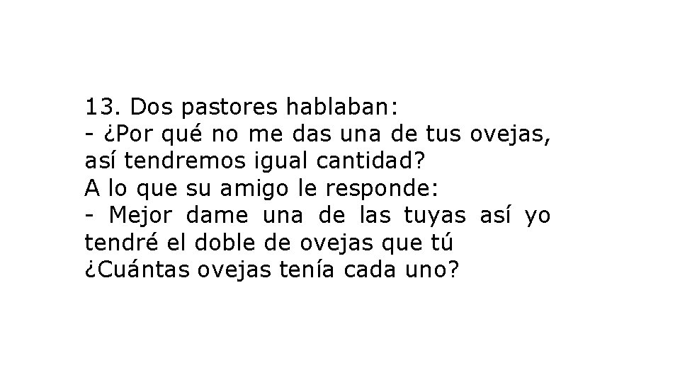 13. Dos pastores hablaban: - ¿Por qué no me das una de tus ovejas,