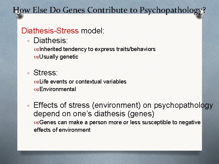 How Else Do Genes Contribute to Psychopathology? Diathesis-Stress model: ◦ Diathesis: Inherited tendency to