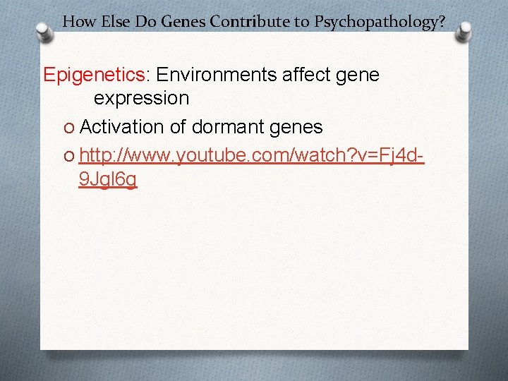 How Else Do Genes Contribute to Psychopathology? Epigenetics: Environments affect gene expression O Activation