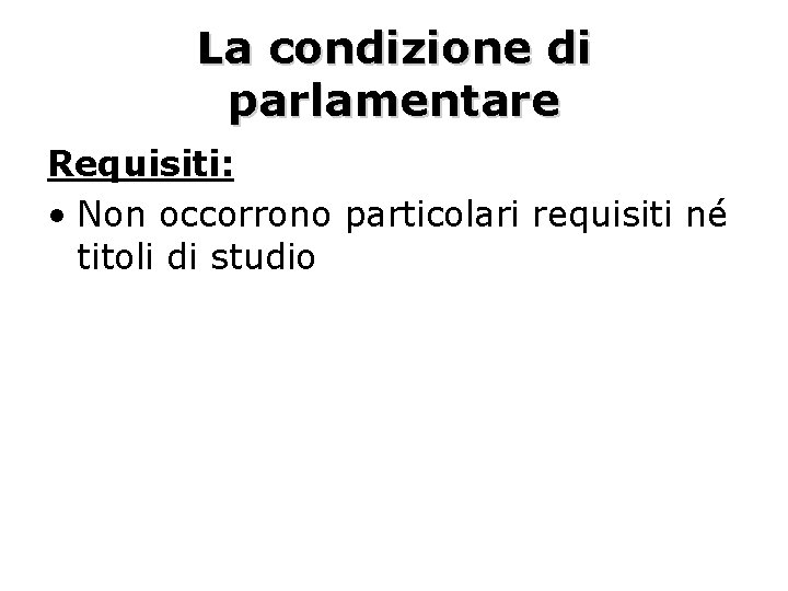 La condizione di parlamentare Requisiti: • Non occorrono particolari requisiti né titoli di studio