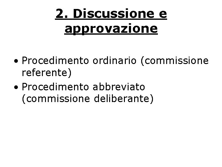 2. Discussione e approvazione • Procedimento ordinario (commissione referente) • Procedimento abbreviato (commissione deliberante)