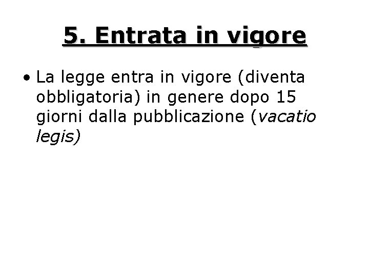 5. Entrata in vigore • La legge entra in vigore (diventa obbligatoria) in genere