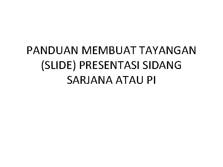 PANDUAN MEMBUAT TAYANGAN (SLIDE) PRESENTASI SIDANG SARJANA ATAU PI 