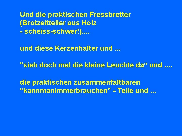 Und die praktischen Fressbretter (Brotzeitteller aus Holz - scheiss-schwer!). . und diese Kerzenhalter und.