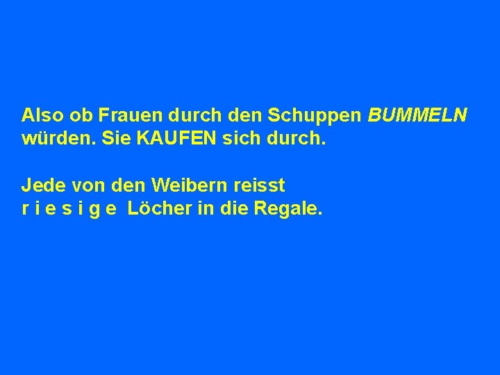 Also ob Frauen durch den Schuppen BUMMELN würden. Sie KAUFEN sich durch. Jede von