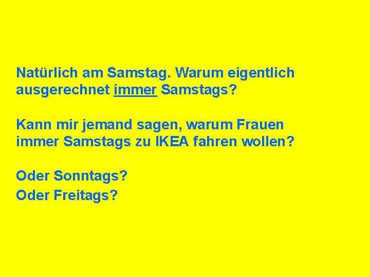 Natürlich am Samstag. Warum eigentlich ausgerechnet immer Samstags? Kann mir jemand sagen, warum Frauen