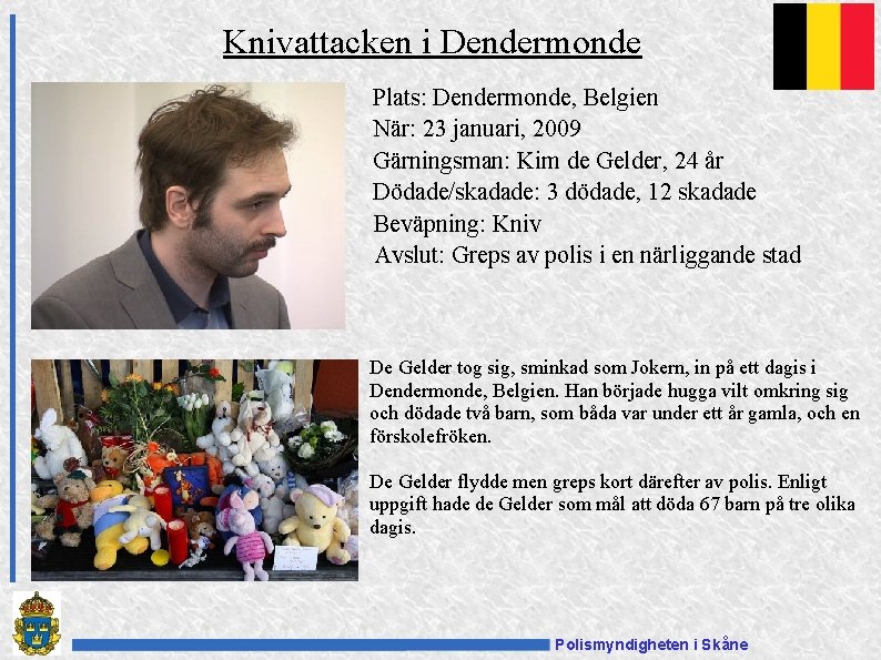 Knivattacken i Dendermonde Plats: Dendermonde, Belgien När: 23 januari, 2009 Gärningsman: Kim de Gelder,