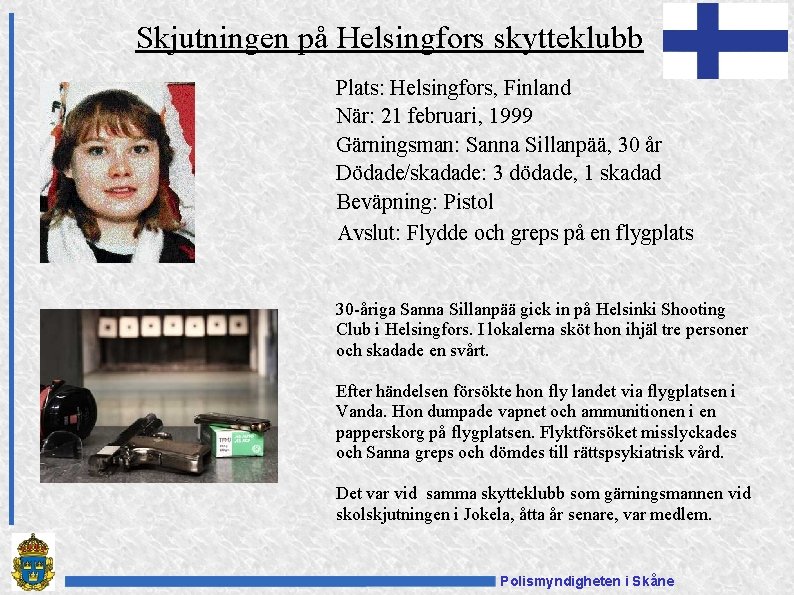 Skjutningen på Helsingfors skytteklubb Plats: Helsingfors, Finland När: 21 februari, 1999 Gärningsman: Sanna Sillanpää,