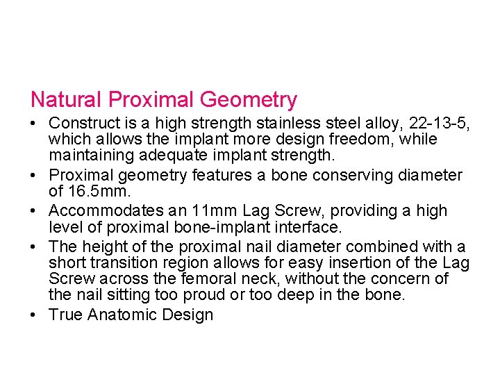 Natural Proximal Geometry • Construct is a high strength stainless steel alloy, 22 13