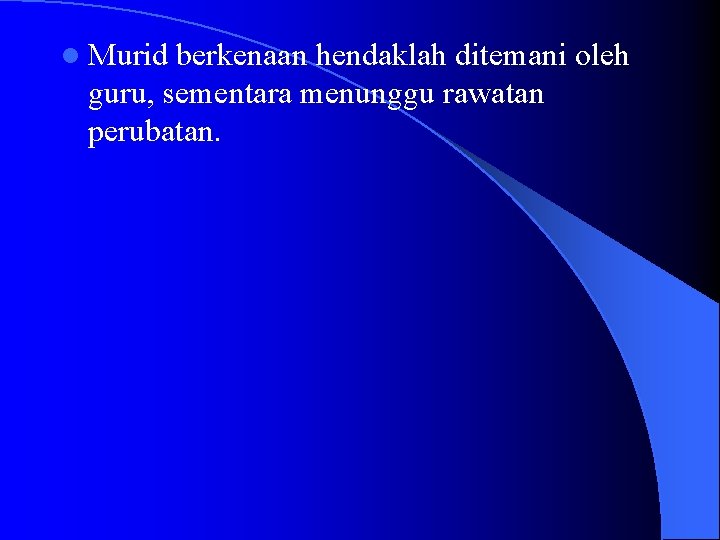 l Murid berkenaan hendaklah ditemani oleh guru, sementara menunggu rawatan perubatan. l Murid berkenaan hendaklah ditemani oleh guru, sementara menunggu rawatan perubatan.