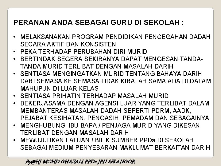 PERANAN ANDA SEBAGAI GURU DI SEKOLAH : • MELAKSANAKAN PROGRAM PENDIDIKAN PENCEGAHAN DADAH SECARA PERANAN ANDA SEBAGAI GURU DI SEKOLAH : • MELAKSANAKAN PROGRAM PENDIDIKAN PENCEGAHAN DADAH SECARA