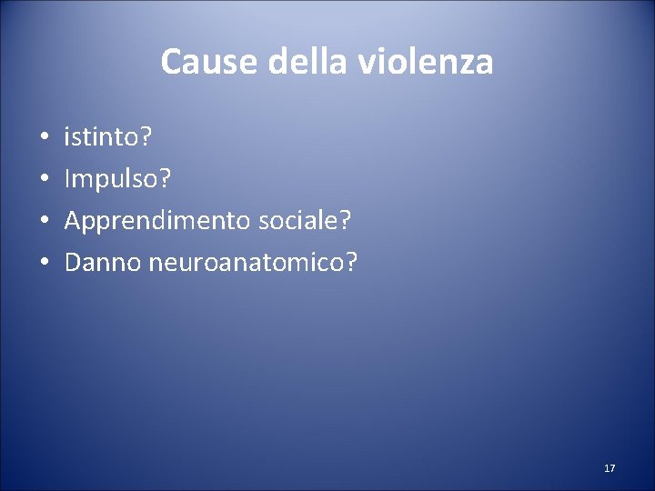 Cause della violenza • • istinto? Impulso? Apprendimento sociale? Danno neuroanatomico? 17 