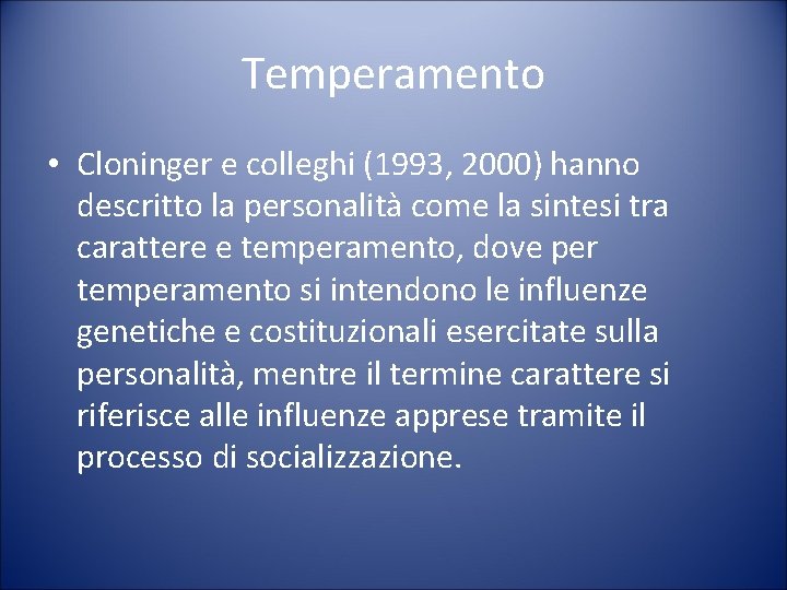 Temperamento • Cloninger e colleghi (1993, 2000) hanno descritto la personalità come la sintesi