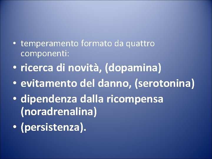  • temperamento formato da quattro componenti: • ricerca di novità, (dopamina) • evitamento