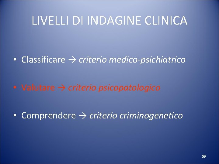 LIVELLI DI INDAGINE CLINICA • Classificare → criterio medico-psichiatrico • Valutare → criterio psicopatologico