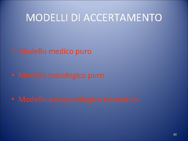 MODELLI DI ACCERTAMENTO • Modello medico puro • Modello psicologico puro • Modello psicopatologico