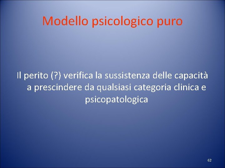 Modello psicologico puro Il perito (? ) verifica la sussistenza delle capacità a prescindere