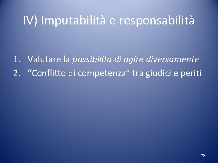 IV) Imputabilità e responsabilità 1. Valutare la possibilità di agire diversamente 2. “Conflitto di