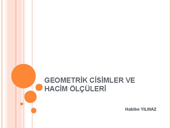 GEOMETRİK CİSİMLER VE HACİM ÖLÇÜLERİ Habibe YILMAZ 