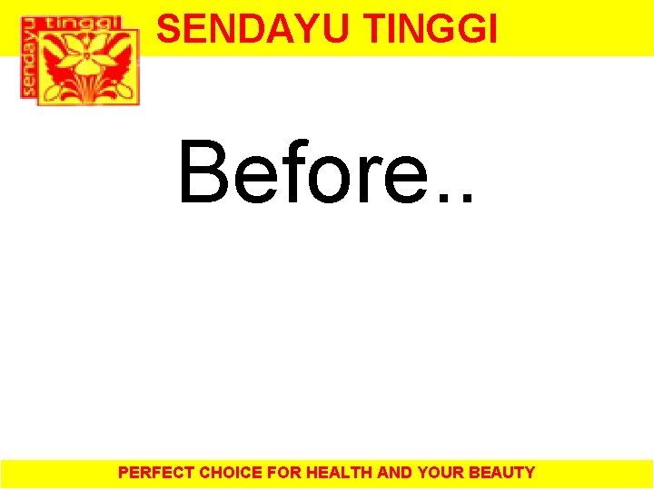 SENDAYU TINGGI Before. . PERFECT CHOICE FOR HEALTH AND YOUR BEAUTY 