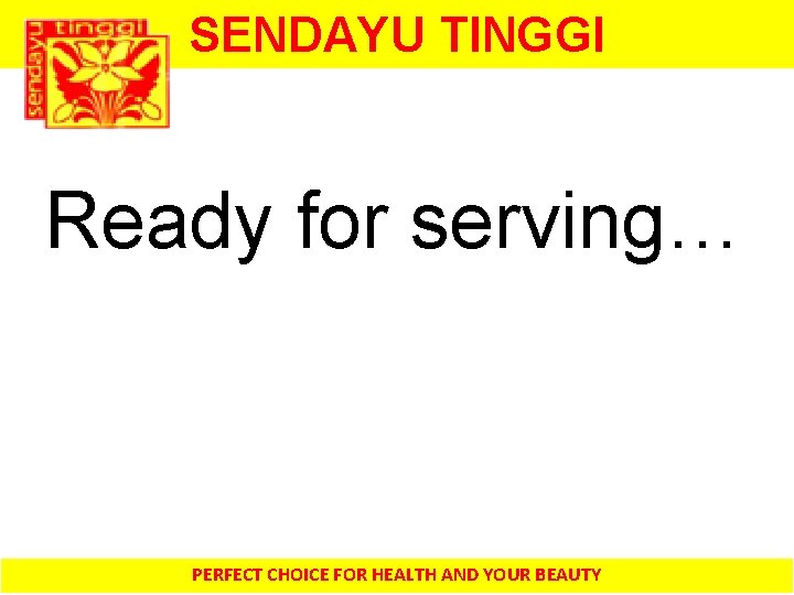 SENDAYU TINGGI Ready for serving… PERFECT CHOICE FOR HEALTH AND YOUR BEAUTY 