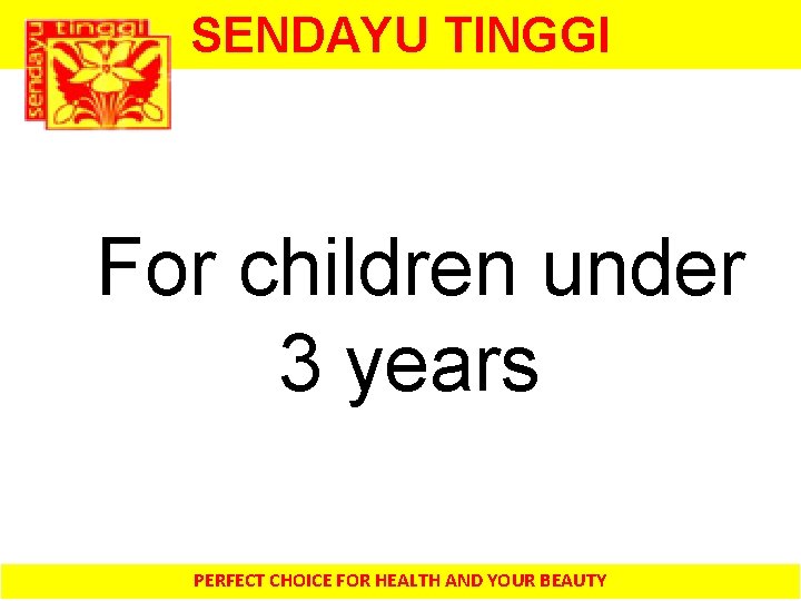 SENDAYU TINGGI For children under 3 years PERFECT CHOICE FOR HEALTH AND YOUR BEAUTY