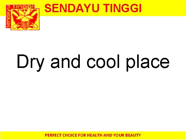 SENDAYU TINGGI Dry and cool place PERFECT CHOICE FOR HEALTH AND YOUR BEAUTY 