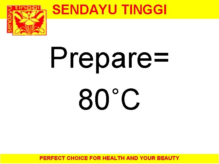 SENDAYU TINGGI Prepare= 80˚C PERFECT CHOICE FOR HEALTH AND YOUR BEAUTY 