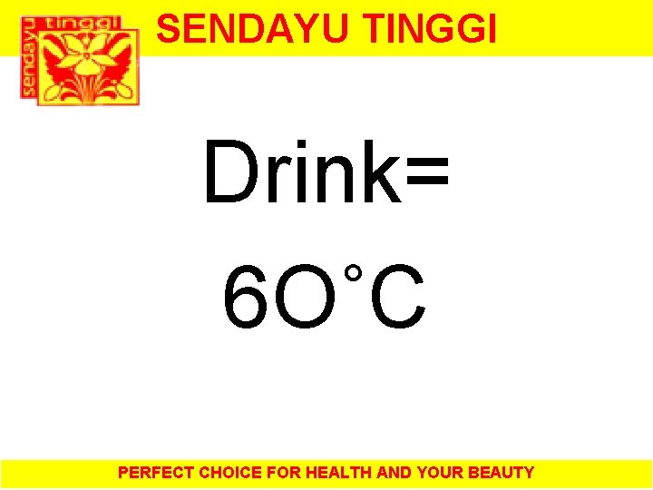 SENDAYU TINGGI Drink= 6 O˚C PERFECT CHOICE FOR HEALTH AND YOUR BEAUTY 