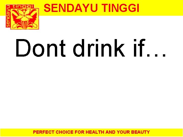 SENDAYU TINGGI Dont drink if… PERFECT CHOICE FOR HEALTH AND YOUR BEAUTY 