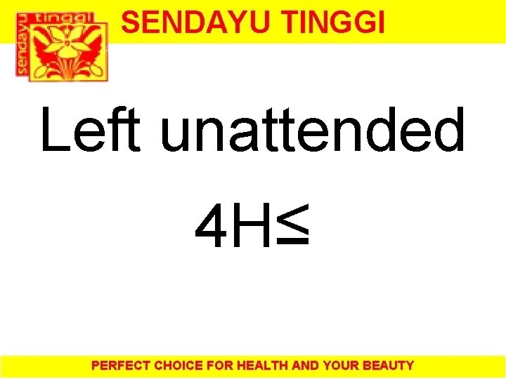 SENDAYU TINGGI Left unattended 4 H≤ PERFECT CHOICE FOR HEALTH AND YOUR BEAUTY 