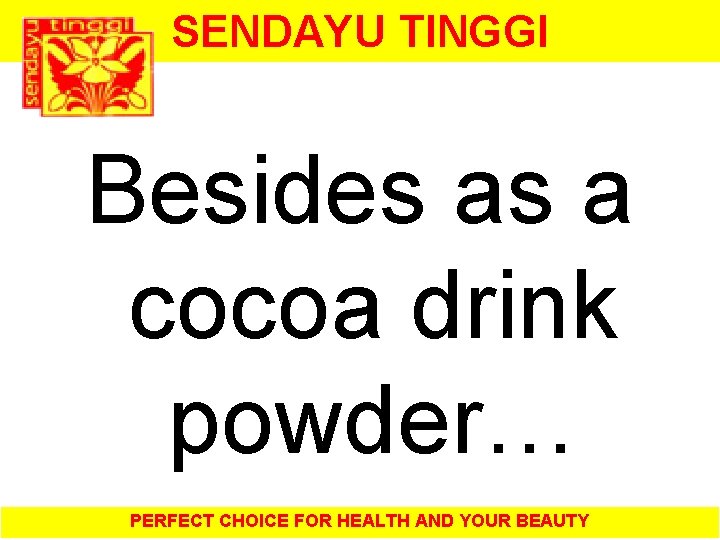 SENDAYU TINGGI Besides as a cocoa drink powder… PERFECT CHOICE FOR HEALTH AND YOUR