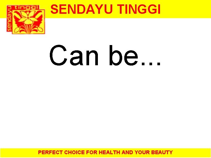 SENDAYU TINGGI Can be. . . PERFECT CHOICE FOR HEALTH AND YOUR BEAUTY 