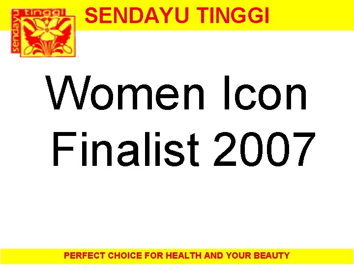 SENDAYU TINGGI Women Icon Finalist 2007 PERFECT CHOICE FOR HEALTH AND YOUR BEAUTY 