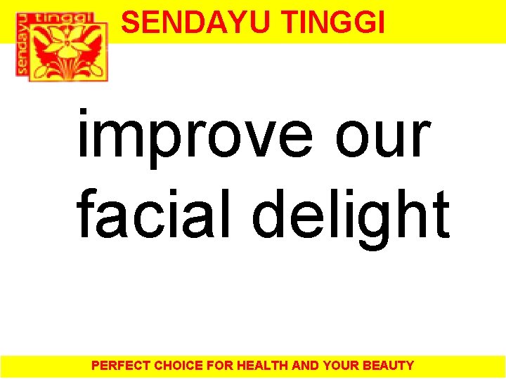 SENDAYU TINGGI improve our facial delight PERFECT CHOICE FOR HEALTH AND YOUR BEAUTY 