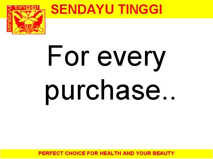 SENDAYU TINGGI For every purchase. . PERFECT CHOICE FOR HEALTH AND YOUR BEAUTY 