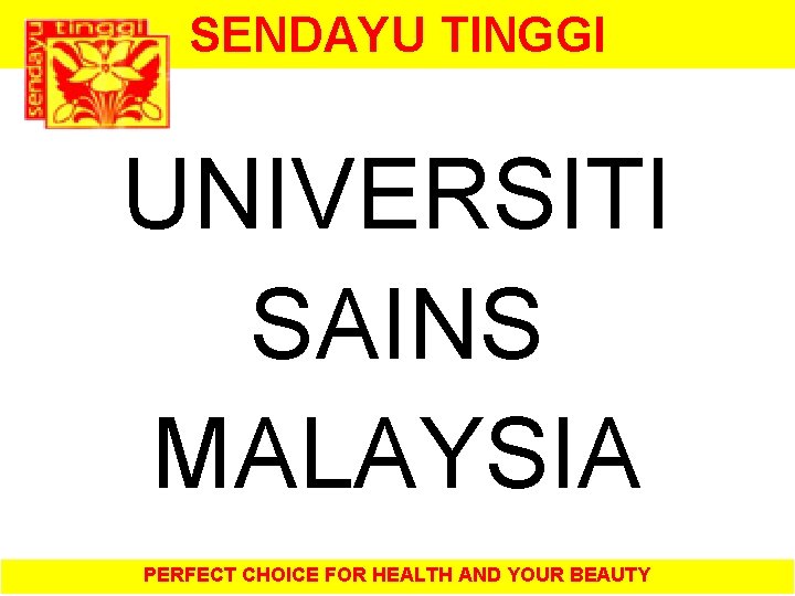 SENDAYU TINGGI UNIVERSITI SAINS MALAYSIA PERFECT CHOICE FOR HEALTH AND YOUR BEAUTY 