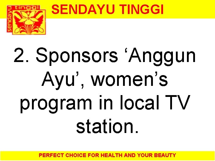 SENDAYU TINGGI 2. Sponsors ‘Anggun Ayu’, women’s program in local TV station. PERFECT CHOICE