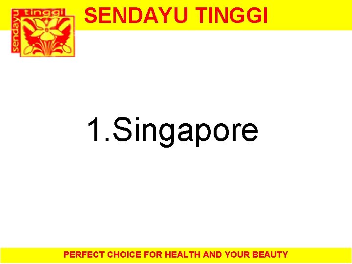 SENDAYU TINGGI 1. Singapore PERFECT CHOICE FOR HEALTH AND YOUR BEAUTY 