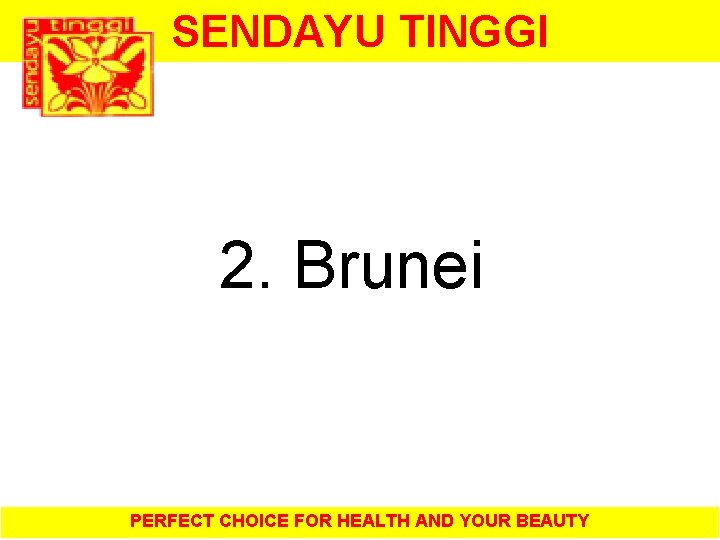 SENDAYU TINGGI 2. Brunei PERFECT CHOICE FOR HEALTH AND YOUR BEAUTY 